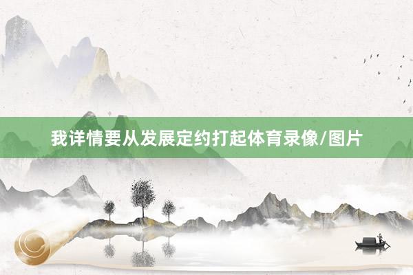 我详情要从发展定约打起体育录像/图片