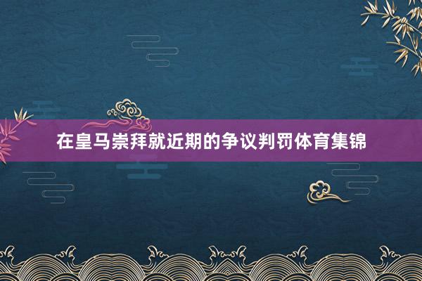 在皇马崇拜就近期的争议判罚体育集锦