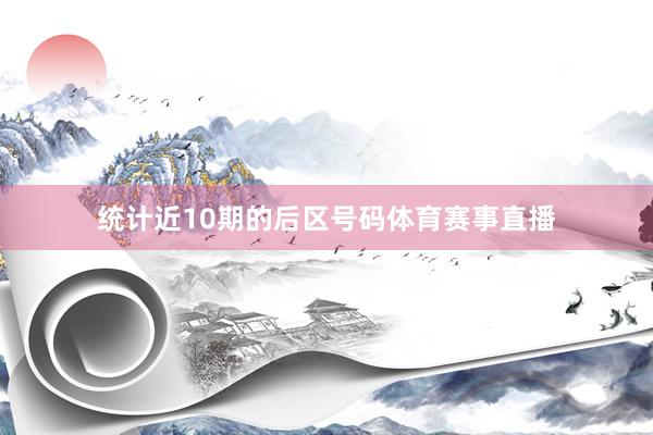 统计近10期的后区号码体育赛事直播
