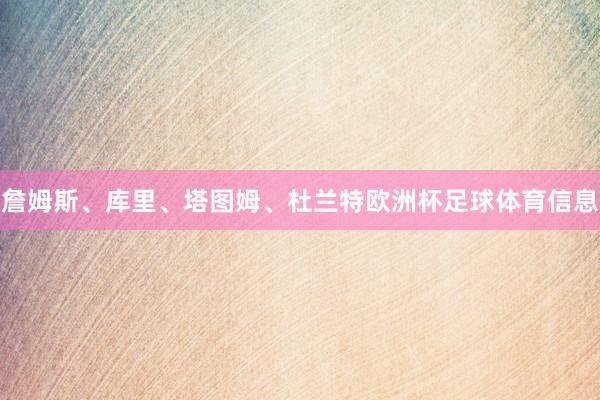 詹姆斯、库里、塔图姆、杜兰特欧洲杯足球体育信息