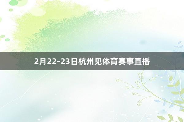 2月22-23日杭州见体育赛事直播