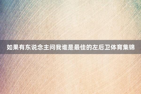 如果有东说念主问我谁是最佳的左后卫体育集锦