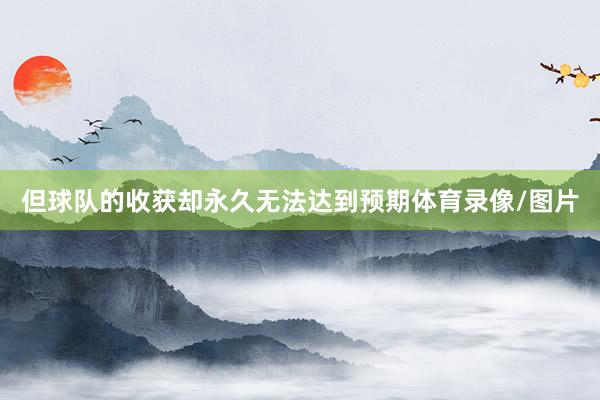 但球队的收获却永久无法达到预期体育录像/图片