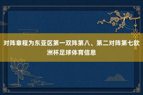 对阵章程为东亚区第一双阵第八、第二对阵第七欧洲杯足球体育信息