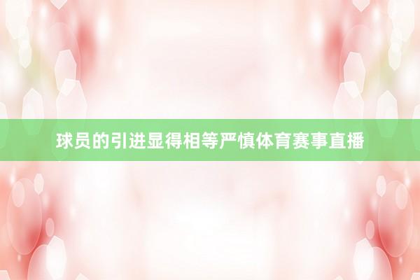 球员的引进显得相等严慎体育赛事直播