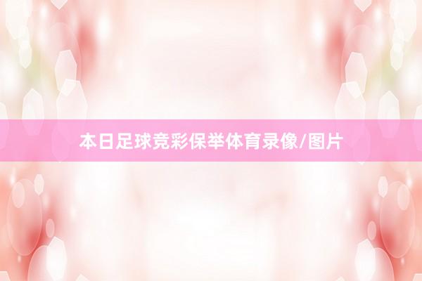 本日足球竞彩保举体育录像/图片
