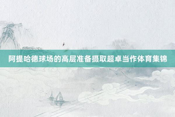 阿提哈德球场的高层准备摄取超卓当作体育集锦