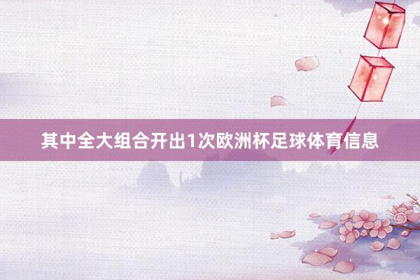其中全大组合开出1次欧洲杯足球体育信息