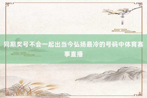 同期奖号不会一起出当今弘扬最冷的号码中体育赛事直播