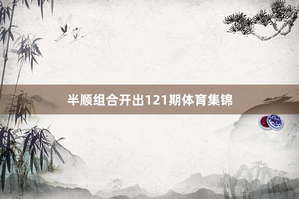 半顺组合开出121期体育集锦