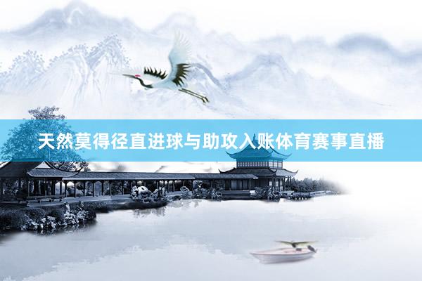 天然莫得径直进球与助攻入账体育赛事直播