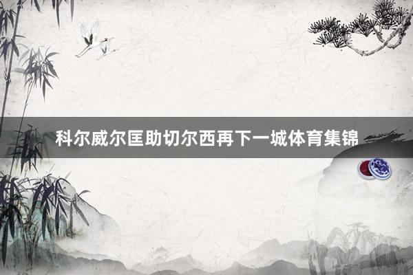科尔威尔匡助切尔西再下一城体育集锦