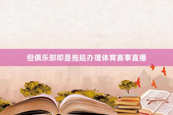 但俱乐部即是拖延办理体育赛事直播