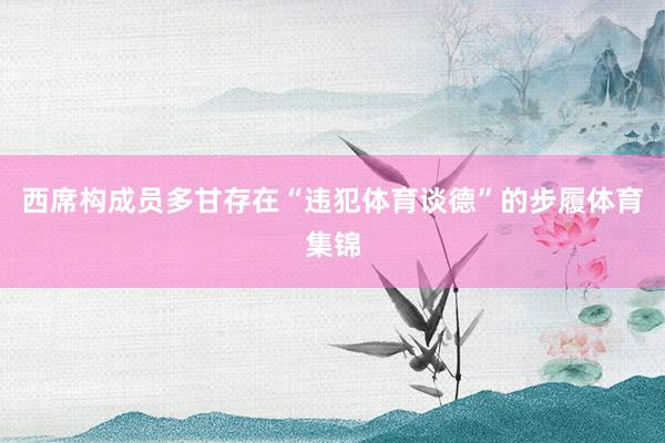 西席构成员多甘存在“违犯体育谈德”的步履体育集锦