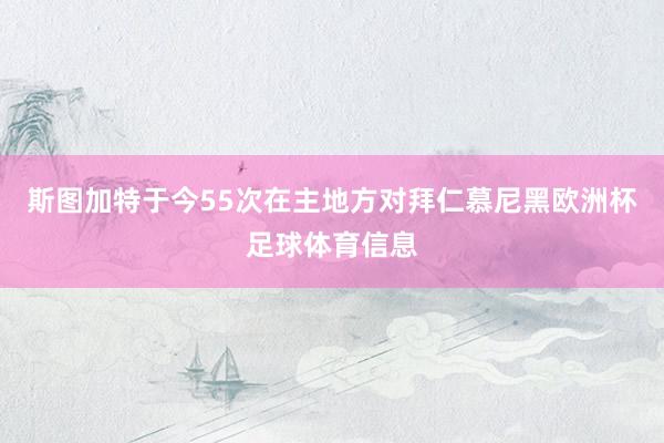 斯图加特于今55次在主地方对拜仁慕尼黑欧洲杯足球体育信息