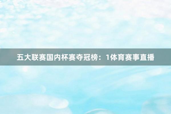 五大联赛国内杯赛夺冠榜：　　1体育赛事直播