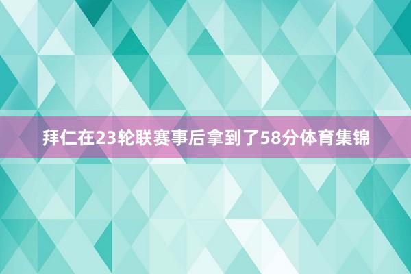 拜仁在23轮联赛事后拿到了58分体育集锦