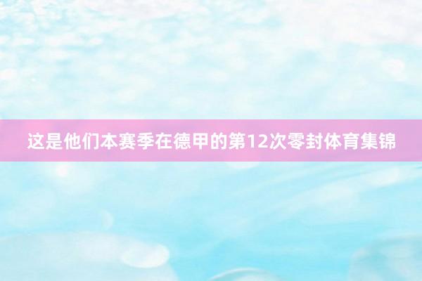 这是他们本赛季在德甲的第12次零封体育集锦