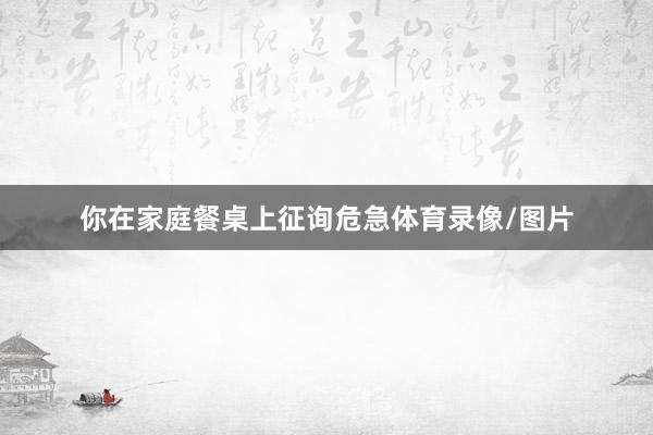 你在家庭餐桌上征询危急体育录像/图片