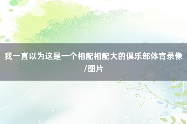 我一直以为这是一个相配相配大的俱乐部体育录像/图片