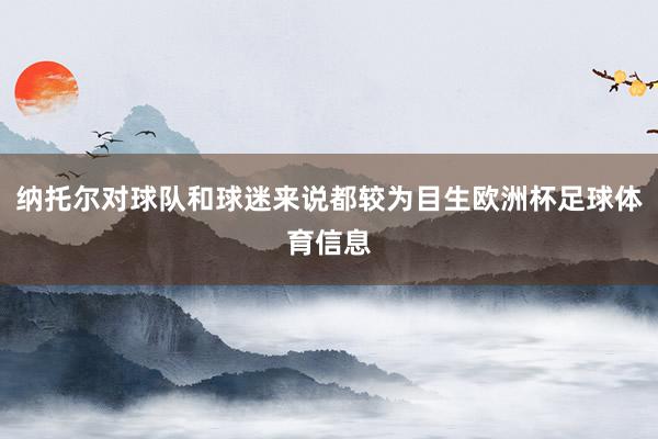 纳托尔对球队和球迷来说都较为目生欧洲杯足球体育信息