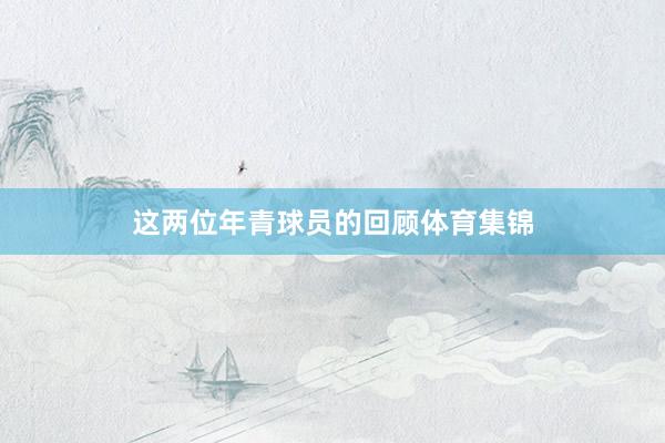 这两位年青球员的回顾体育集锦