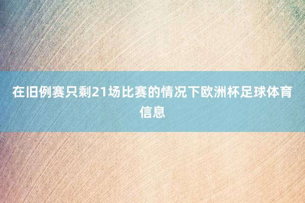 在旧例赛只剩21场比赛的情况下欧洲杯足球体育信息