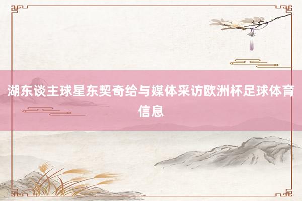湖东谈主球星东契奇给与媒体采访欧洲杯足球体育信息