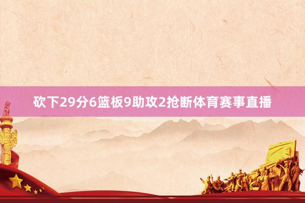 砍下29分6篮板9助攻2抢断体育赛事直播