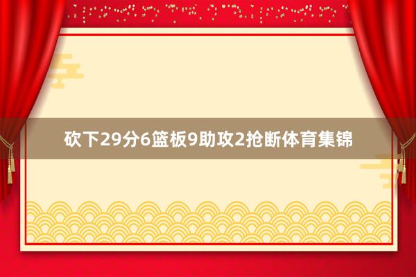 砍下29分6篮板9助攻2抢断体育集锦