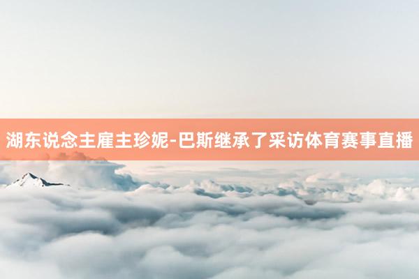 湖东说念主雇主珍妮-巴斯继承了采访体育赛事直播