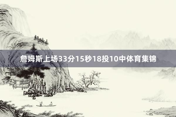 詹姆斯上场33分15秒18投10中体育集锦