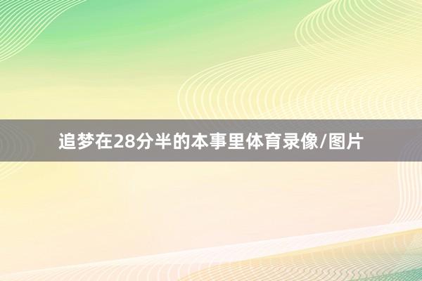 追梦在28分半的本事里体育录像/图片