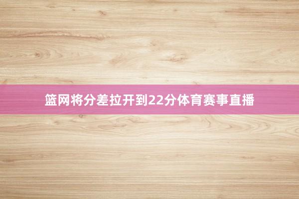 篮网将分差拉开到22分体育赛事直播