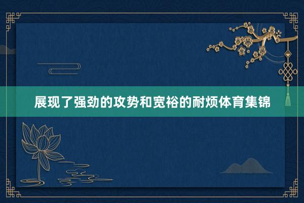 展现了强劲的攻势和宽裕的耐烦体育集锦