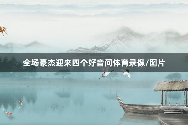全场豪杰迎来四个好音问体育录像/图片