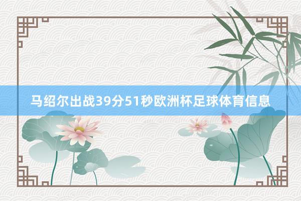 马绍尔出战39分51秒欧洲杯足球体育信息