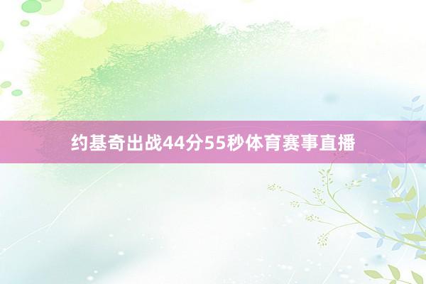 约基奇出战44分55秒体育赛事直播