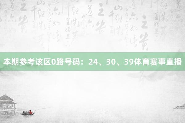 本期参考该区0路号码：24、30、39体育赛事直播