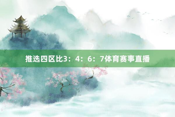 推选四区比3：4：6：7体育赛事直播