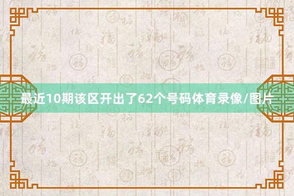 最近10期该区开出了62个号码体育录像/图片