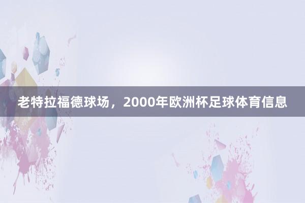 老特拉福德球场，2000年欧洲杯足球体育信息