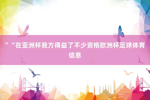 ”“在亚洲杯我方得益了不少资格欧洲杯足球体育信息