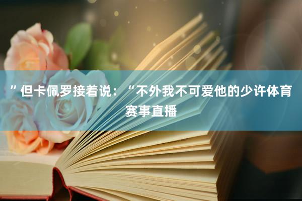 ”但卡佩罗接着说：“不外我不可爱他的少许体育赛事直播