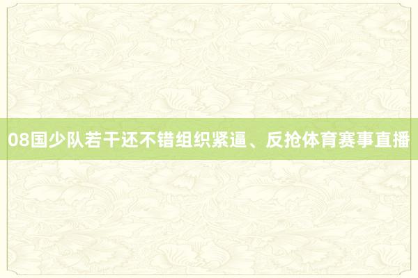 08国少队若干还不错组织紧逼、反抢体育赛事直播