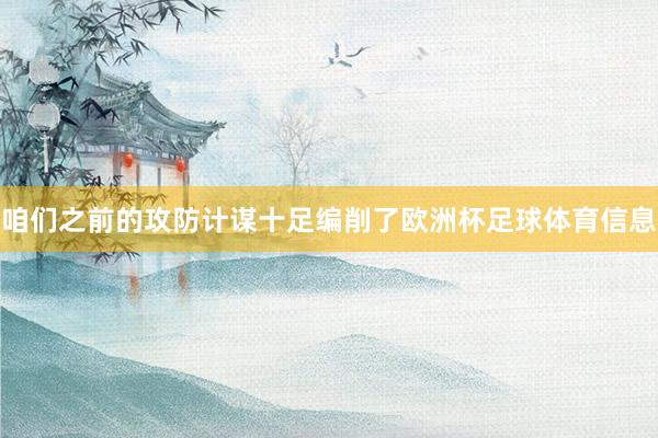 咱们之前的攻防计谋十足编削了欧洲杯足球体育信息
