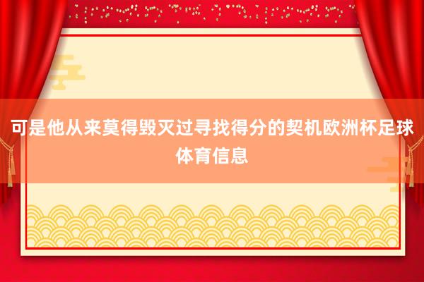 可是他从来莫得毁灭过寻找得分的契机欧洲杯足球体育信息