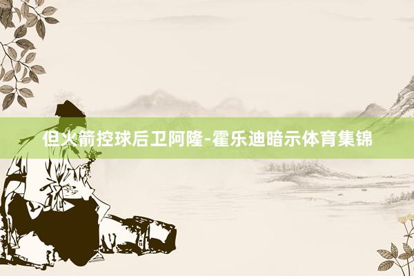 但火箭控球后卫阿隆-霍乐迪暗示体育集锦