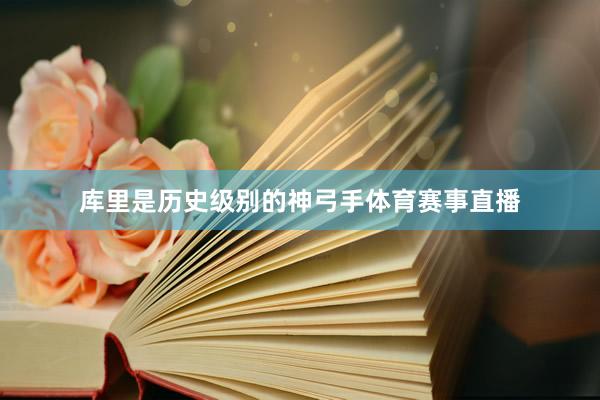 库里是历史级别的神弓手体育赛事直播