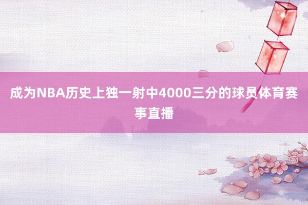 成为NBA历史上独一射中4000三分的球员体育赛事直播